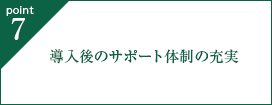 point7. 導入後のサポート体制の充実