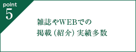 point5. 雑誌やWEBでの掲載（紹介）実績多数